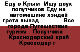 Еду в Крым. Ищу двух попутчиков.Еду на автомашине хэндай грета.выезд14.04.17. - Все города Путешествия, туризм » Попутчики   . Краснодарский край,Краснодар г.